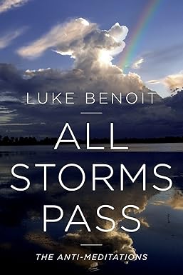 All Storms Pass: The Anti-Meditations by Luke Benoit